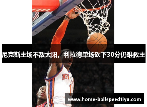 尼克斯主场不敌太阳，利拉德单场砍下30分仍难救主