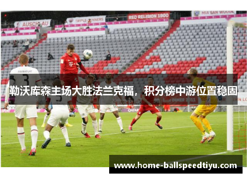 勒沃库森主场大胜法兰克福，积分榜中游位置稳固