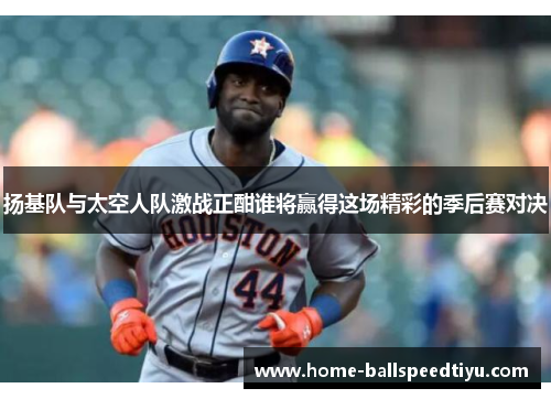 扬基队与太空人队激战正酣谁将赢得这场精彩的季后赛对决