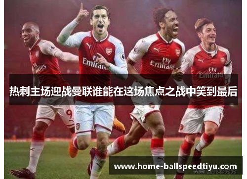 热刺主场迎战曼联谁能在这场焦点之战中笑到最后